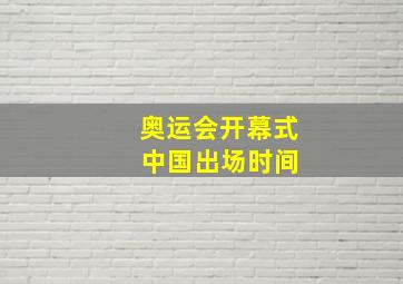 奥运会开幕式 中国出场时间